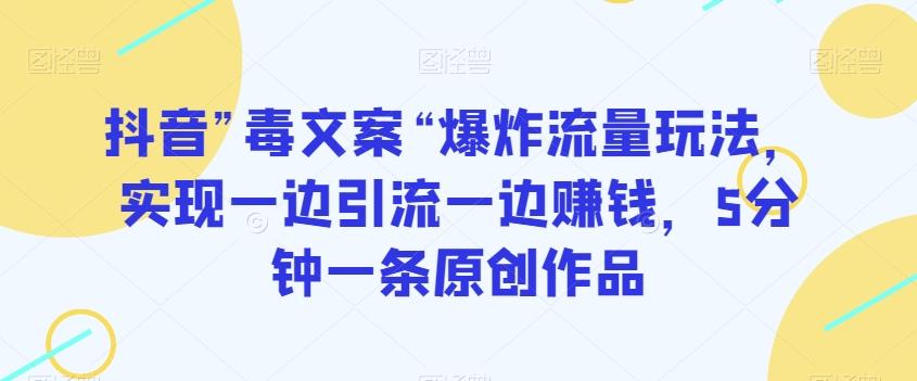 抖音”毒文案“爆炸流量玩法，实现一边引流一边赚钱，5分钟一条原创作品【揭秘】-情久项目网
