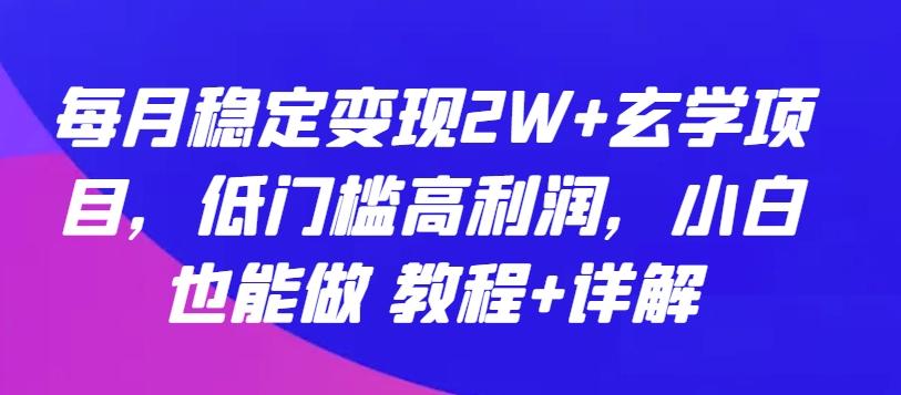 每月稳定变现2W+玄学项目，低门槛高利润，小白也能做 教程+详解【揭秘】-情久项目网