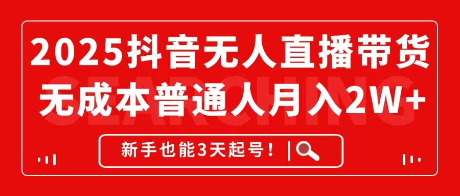 2025抖音无人直播带货，无成本月入2W+，新手也能3天起号！-情久项目网