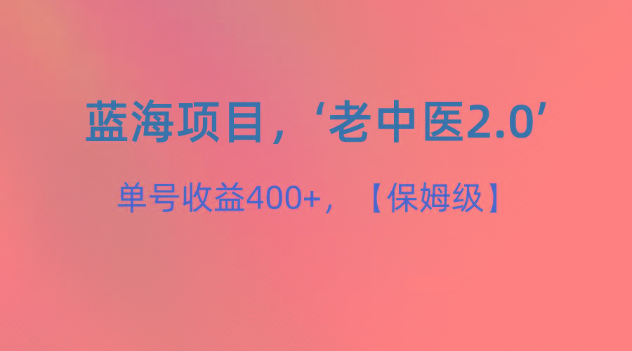蓝海项目，“小红书老中医2.0”，单号收益400+，保姆级教程-情久项目网