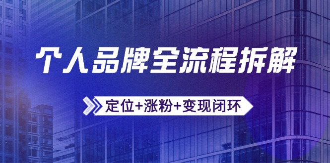 个人品牌全流程拆解：定位+涨粉+变现闭环，微信生态运营与资源整合-情久项目网