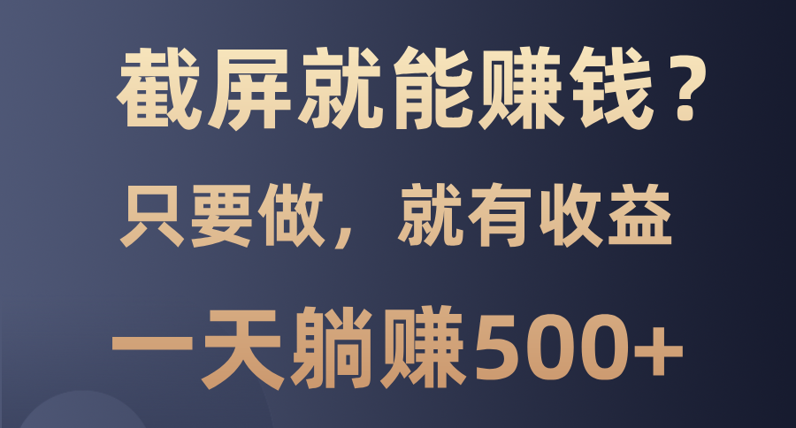 截屏就能赚钱？0门槛，只要做，100%有收益的一个项目，一天躺赚500+-情久项目网
