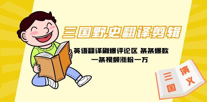 (9264期)三国野史翻译剪辑 英语翻译刷爆评论区 条条爆款一条视频涨粉1w+附888G素材-情久项目网