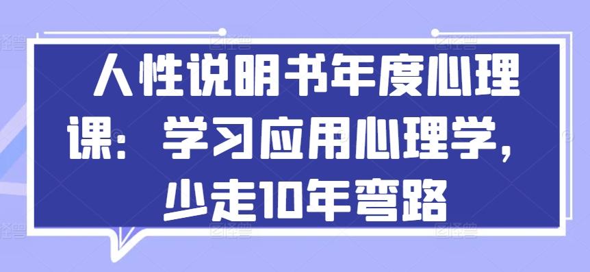 人性说明书年度心理课：学习应用心理学，少走10年弯路-情久项目网