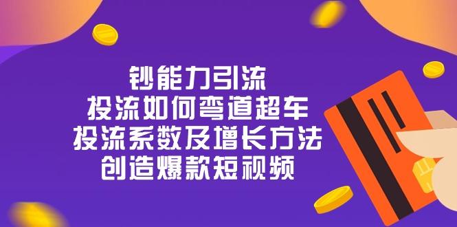 钞 能 力 引 流：投流弯道超车，投流系数及增长方法，创造爆款短视频-20节-情久项目网