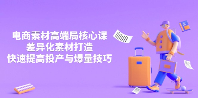 3月电商素材高端局核心课，差异化素材打造，快速提高投产与爆量技巧-情久项目网