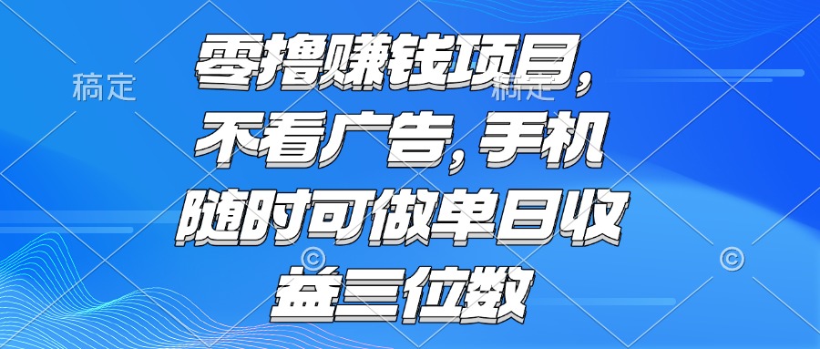 零撸赚钱项目 不看广告 手机随时可做 单日收益三位数-情久项目网