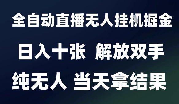 2025最新全自动直播无人挂G掘金，日入十张，解放双手纯无人，当天拿结果【揭秘】-情久项目网
