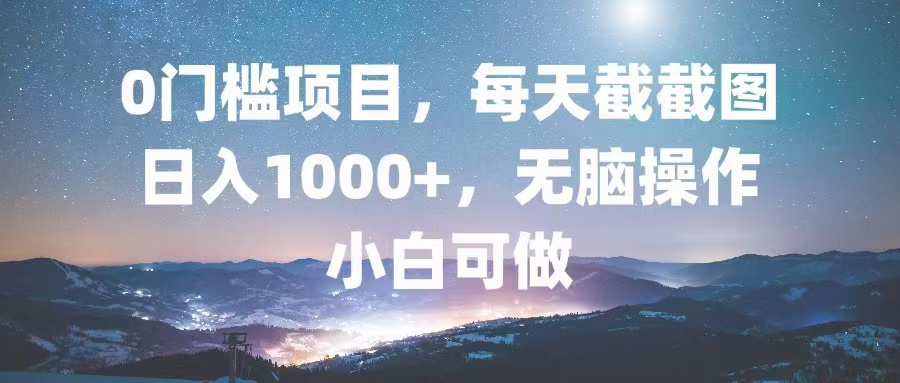 0门槛项目，每天截截图，日入1000+，轻松无脑，小白可做-情久项目网