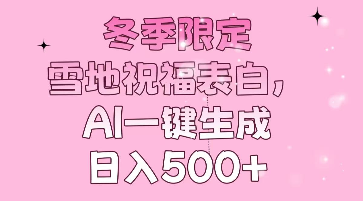 冬季限定，雪地祝福表白，AI一键生成，日入500+-情久项目网