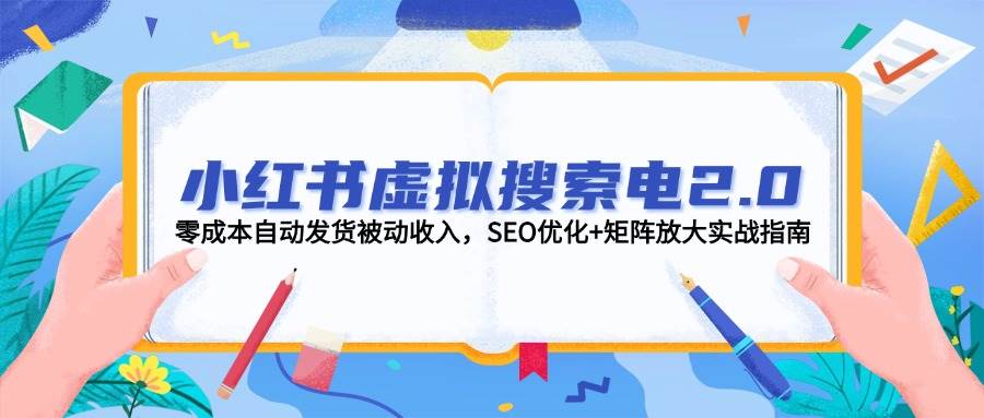 小红书虚拟搜索电2.0，零成本自动发货被动收入，SEO优化+矩阵放大实战指南-情久项目网