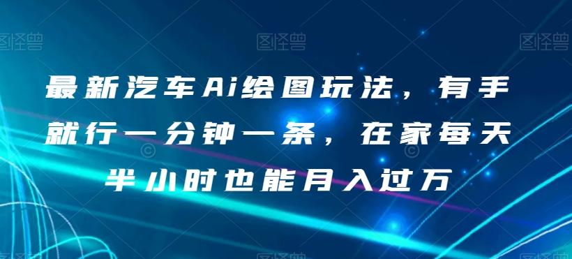 最新汽车Ai绘图玩法，有手就行一分钟一条，在家每天半小时也能月入过万【揭秘】-情久项目网