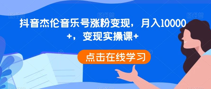 抖音杰伦音乐号涨粉变现，月入10000+，变现实操课+-情久项目网