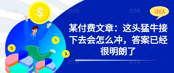 某付费文章：这头猛牛接下去会怎么冲，答案已经很明朗了 !-情久项目网