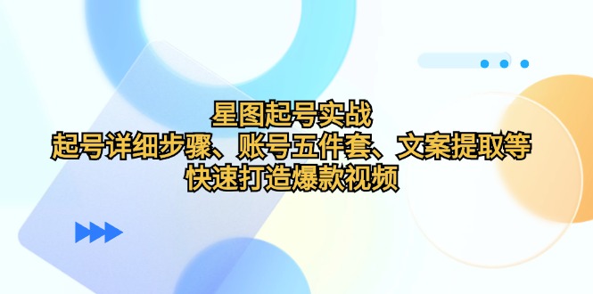 星图起号实战：起号详细步骤、账号五件套、文案提取等，快速打造爆款视频-情久项目网