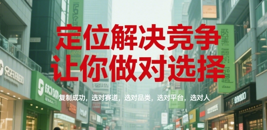 定位解决竞争，让你做对选择，复制成功，选对赛道，选对品类，选对平台，选对人-情久项目网
