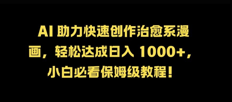 AI 助力快速创作治愈系漫画，轻松达成日入几张，小白必看保姆级教程!-情久项目网