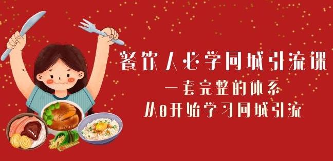 餐饮人必学-同城引流课：一套完整的体系，从0开始学习同城引流（68节课）-情久项目网