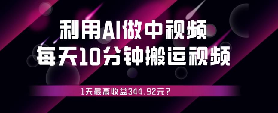 利用AI做中视频，每天10分钟搬运国外视频，1天最高收益344.92元？-情久项目网