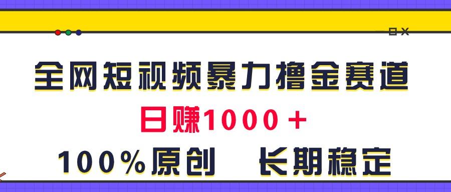 全网短视频暴力撸金赛道，日入1000＋！原创玩法，长期稳定-情久项目网