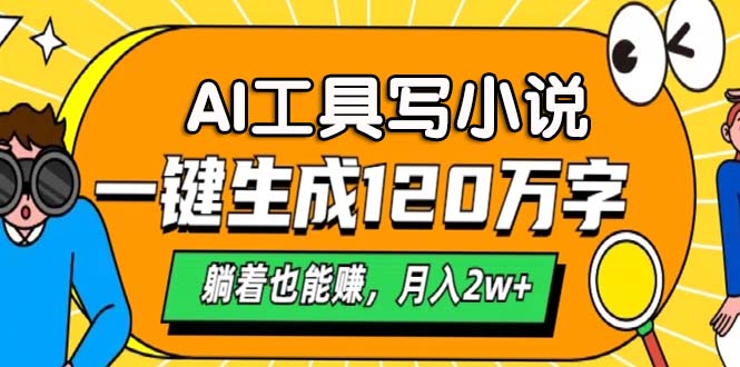 AI工具写小说，一键生成120万字，躺着也能赚，月入2w+-情久项目网
