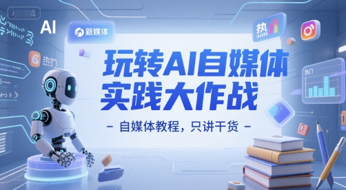 玩转AI自媒体实践大作战-自媒体教程，只讲干货-情久项目网