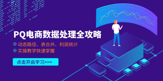PQ电商数据处理全攻略，动态路径、表合并、利润统计，实操教学快速掌握-情久项目网