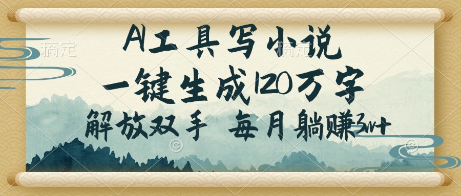 AI工具写小说，一键生成120万字，解放双手，每月躺赚3w+-情久项目网