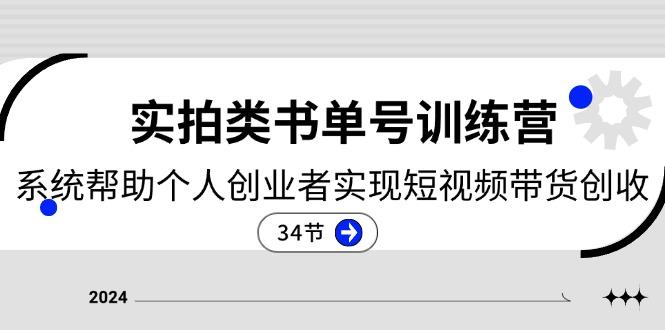 2024实拍类书单号训练营：系统帮助个人创业者实现短视频带货创收-34节-情久项目网