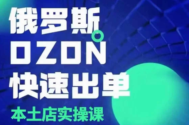 俄罗斯OZON本土店实操课，​OZON本土店运营选品变现-情久项目网