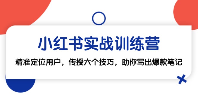小红书实战训练营：精准定位用户，传授六个技巧，助你写出爆款笔记-情久项目网