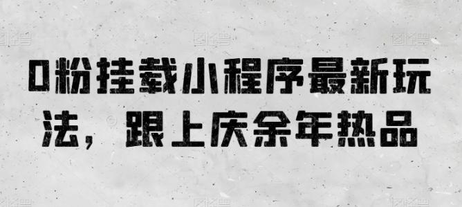 0粉挂载小程序最新玩法，跟上庆余年热品-情久项目网