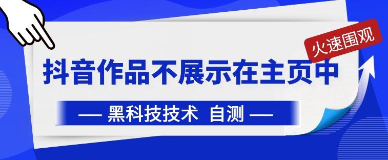 抖音黑科技：抖音作品不展示在主页中【揭秘】-情久项目网