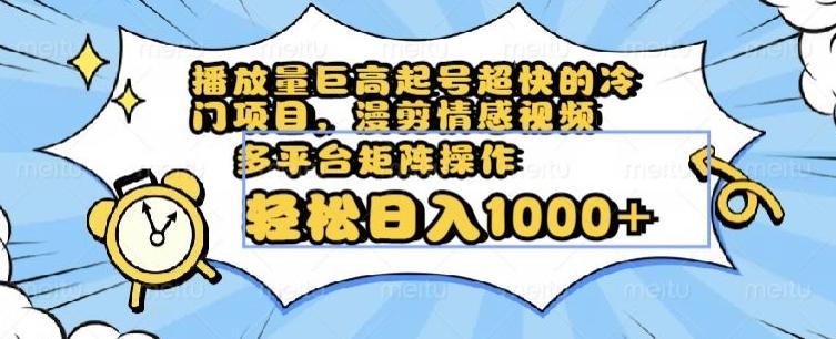 播放量巨高起号超快的冷门项目，漫剪情感视频，可多平台矩阵操作，轻松日入1000+【揭秘】-情久项目网