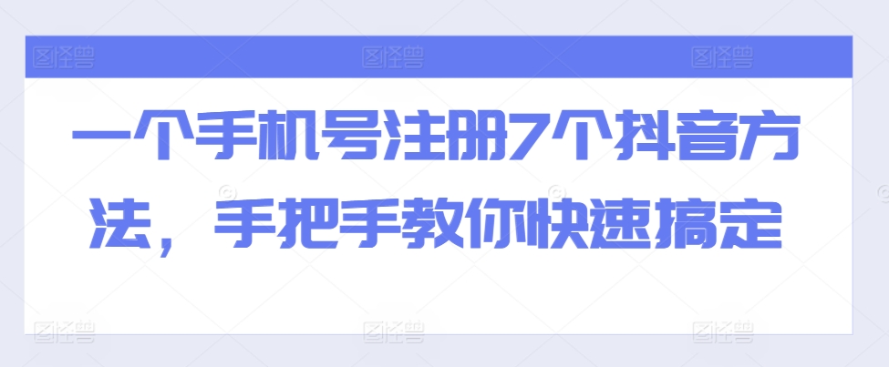 一个手机号注册7个抖音方法，手把手教你快速搞定-情久项目网