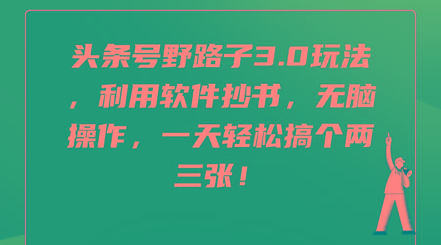 (9554期)头条号野路子3.0玩法，利用软件抄书，无脑操作，一天轻松搞个两三张！-情久项目网