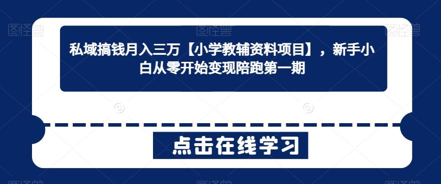 私域搞钱月入三万【小学教辅资料项目】，新手小白从零开始变现陪跑第一期-情久项目网