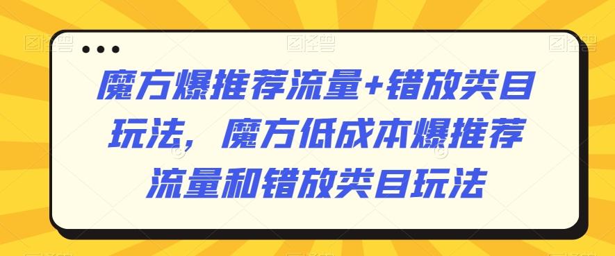 魔方爆推荐流量+错放类目玩法，魔方低成本爆推荐流量和错放类目玩法-情久项目网