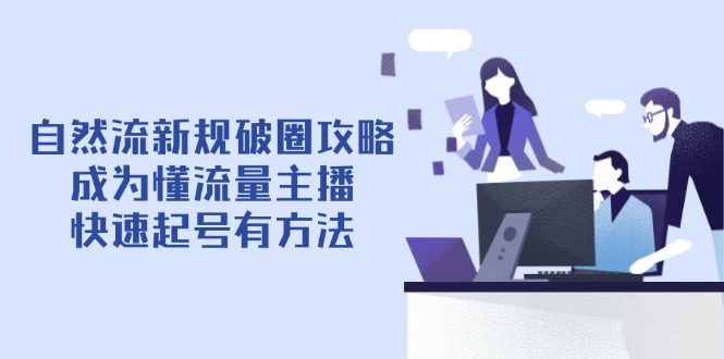 自然流新规破圈攻略【4月6更新】：成为懂流量主播，快速起号有方法-情久项目网