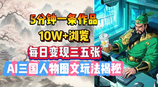 5分钟一条作品，10W+浏览，每日变现三五张，AI三国人物图文玩法揭秘-情久项目网