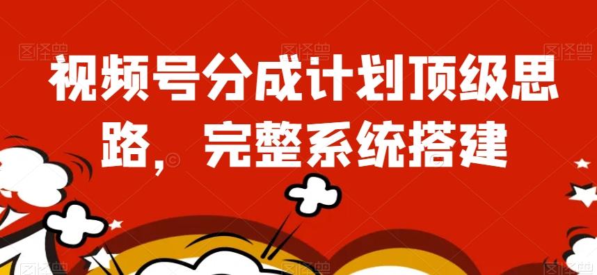 视频号分成计划顶级思路，完整系统搭建【揭秘】-情久项目网