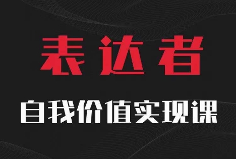 【表达者】自我价值实现课，思辨盛宴极致表达-情久项目网