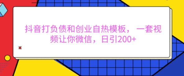 抖音打负债和创业自热模板， 一套视频让你微信，日引200+【揭秘】-情久项目网