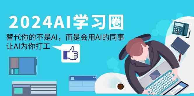 2024AI学习圈:替代你的不是AI,而是会用AI的同事,让AI为你打工-情久项目网