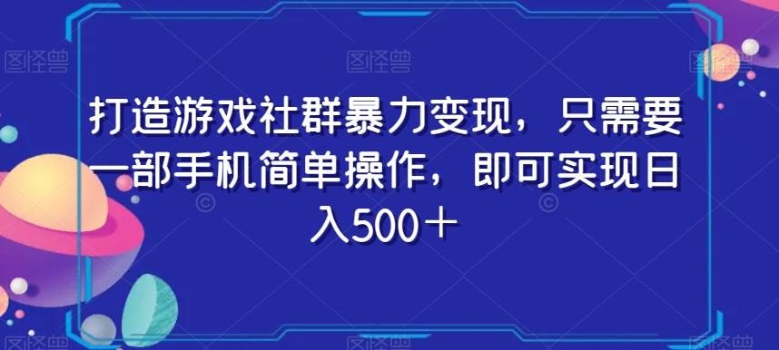 打造游戏社群暴力变现，只需要一部手机简单操作，即可实现日入500＋【揭秘】-情久项目网