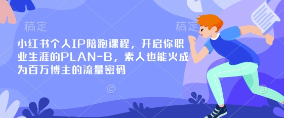小红书个人IP陪跑课程，开启你职业生涯的PLAN-B，素人也能火成为百万博主的流量密码-情久项目网