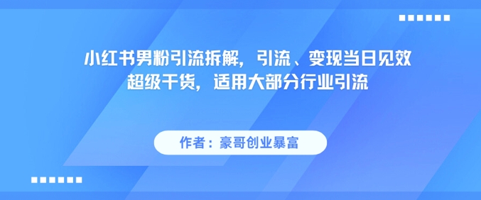 小红书男粉引流拆解，引流、变现当日见效超级干货，适用大部分行业引流-情久项目网