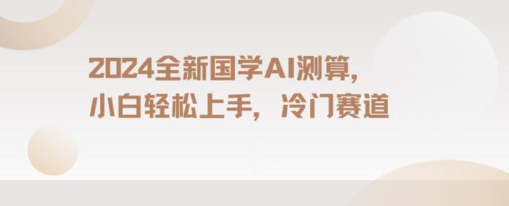 2024国学AI测算，小白轻松上手，长期蓝海项目【揭秘】-情久项目网