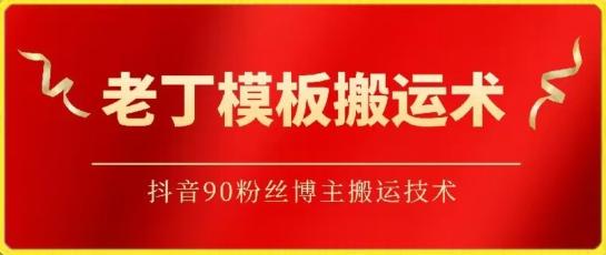 老丁模板搬运术：抖音90万粉丝博主搬运技术【揭秘】-情久项目网