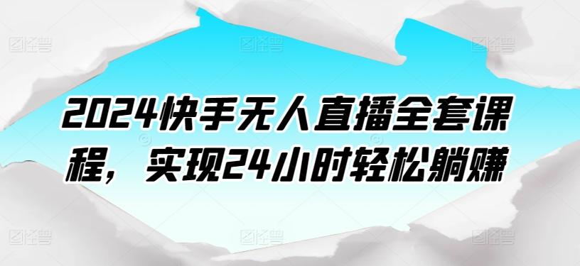 2024快手无人直播全套课程，实现24小时轻松躺赚-情久项目网